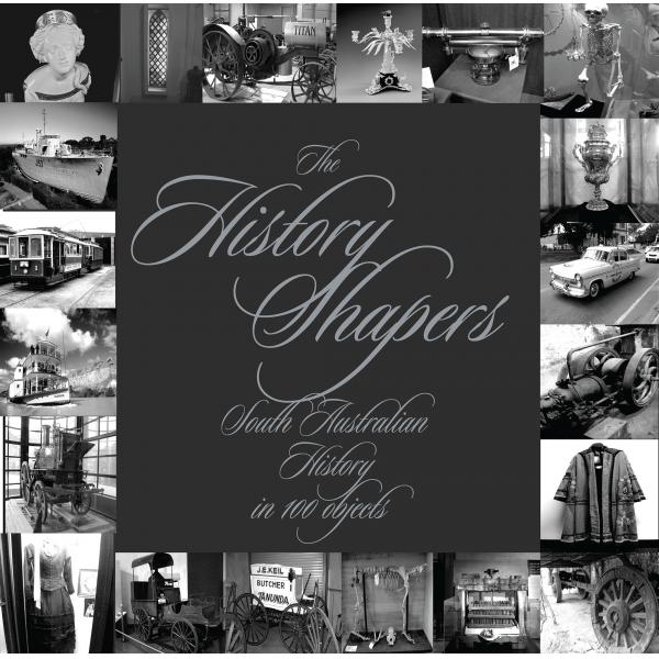 Geoff Speirs: The History Shapers: South Australian History in 100 Objects